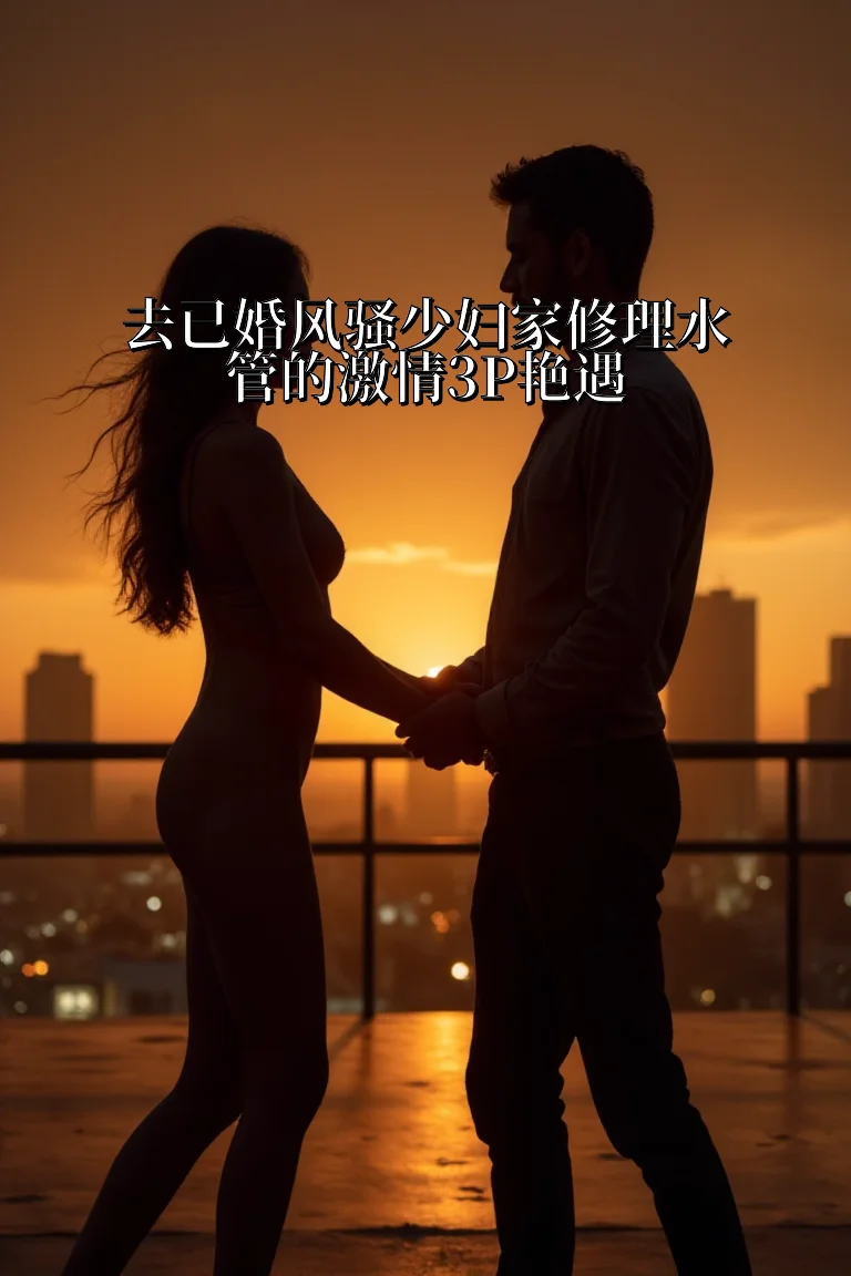 去已婚风骚少妇家修理水管的激情3P艳遇 封面